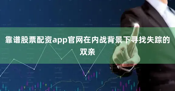 靠谱股票配资app官网在内战背景下寻找失踪的双亲