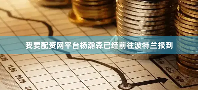 我要配资网平台杨瀚森已经前往波特兰报到