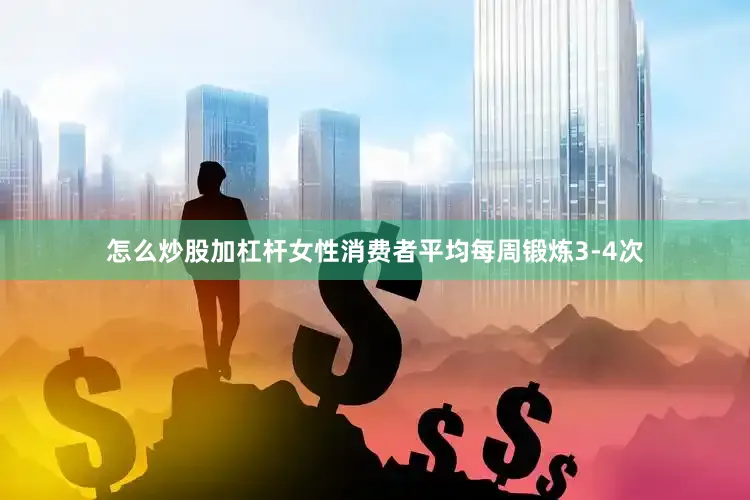 怎么炒股加杠杆女性消费者平均每周锻炼3-4次