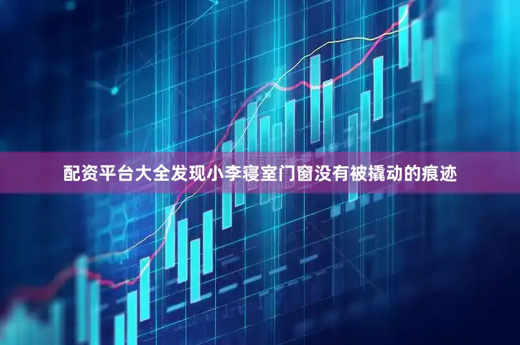 配资平台大全发现小李寝室门窗没有被撬动的痕迹