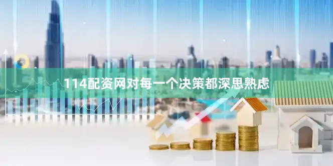 114配资网对每一个决策都深思熟虑
