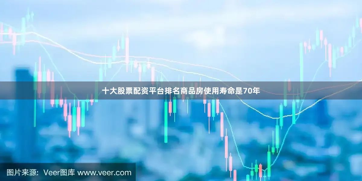 十大股票配资平台排名商品房使用寿命是70年