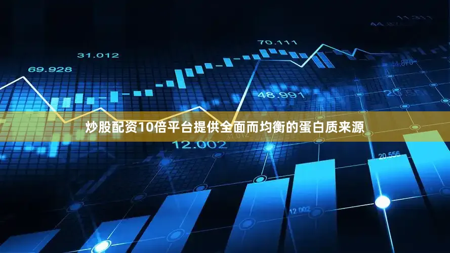 炒股配资10倍平台提供全面而均衡的蛋白质来源