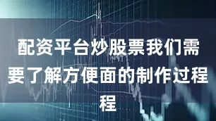 配资平台炒股票我们需要了解方便面的制作过程