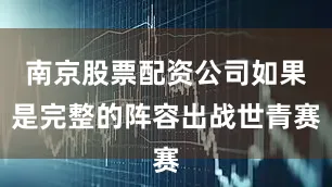 南京股票配资公司如果是完整的阵容出战世青赛