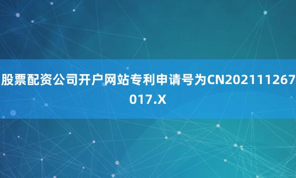 股票配资公司开户网站专利申请号为CN202111267017.X