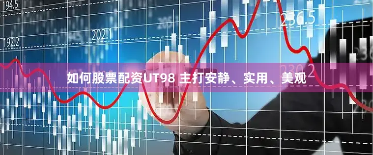 如何股票配资UT98 主打安静、实用、美观