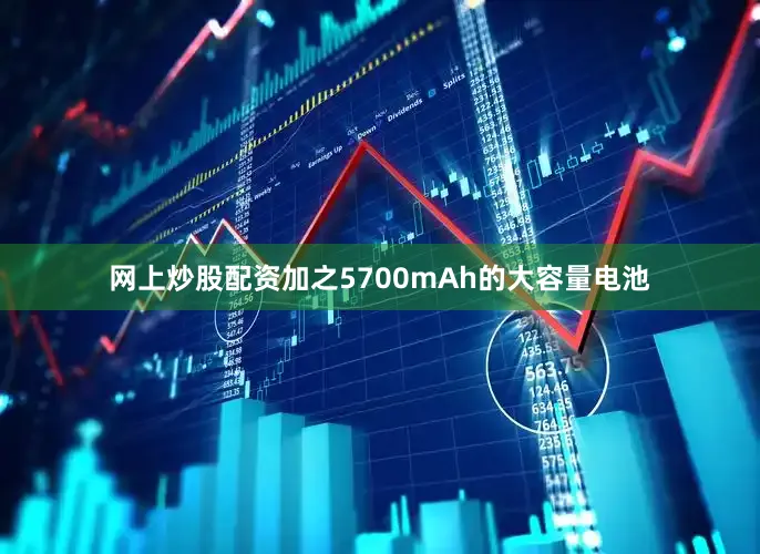 网上炒股配资加之5700mAh的大容量电池