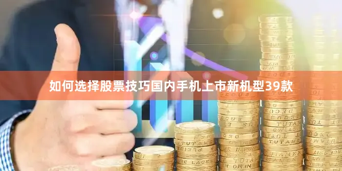 如何选择股票技巧国内手机上市新机型39款