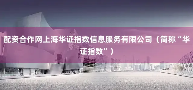 配资合作网上海华证指数信息服务有限公司（简称“华证指数”）
