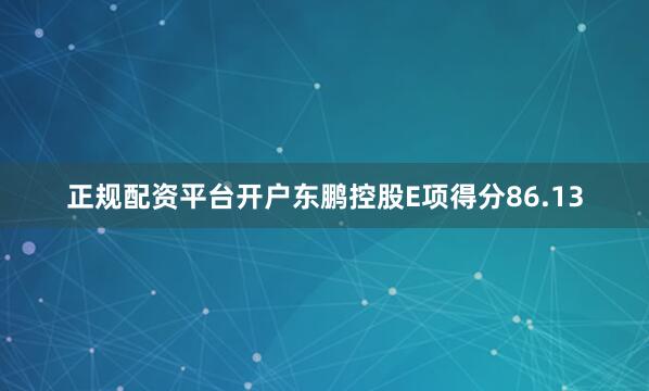 正规配资平台开户东鹏控股E项得分86.13
