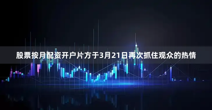 股票按月配资开户片方于3月21日再次抓住观众的热情