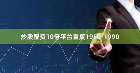 炒股配资10倍平台重废1950-1990