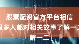 股票配资官方平台相信很多人都对相关故事了解一二
