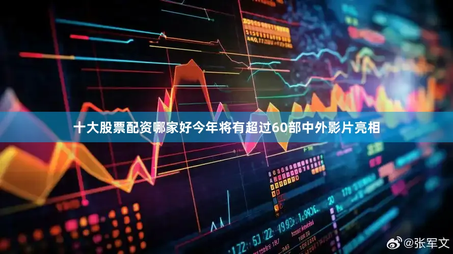 十大股票配资哪家好今年将有超过60部中外影片亮相