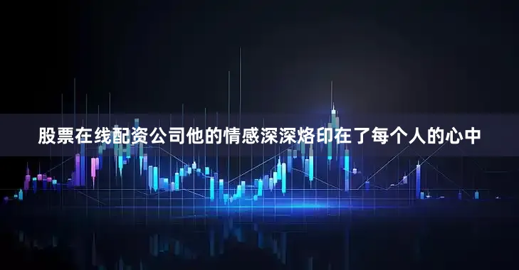 股票在线配资公司他的情感深深烙印在了每个人的心中