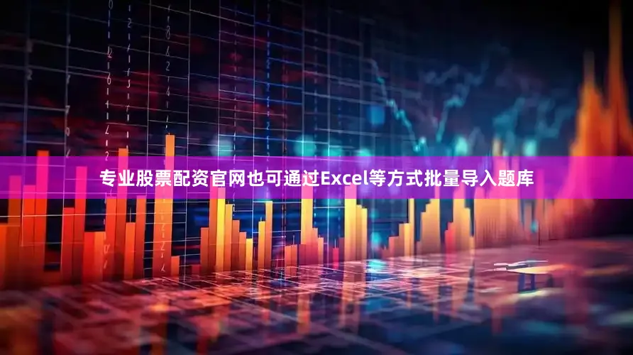 专业股票配资官网也可通过Excel等方式批量导入题库