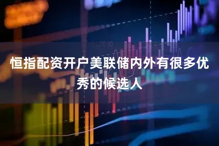 恒指配资开户美联储内外有很多优秀的候选人