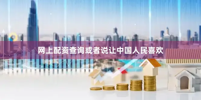 网上配资查询或者说让中国人民喜欢
