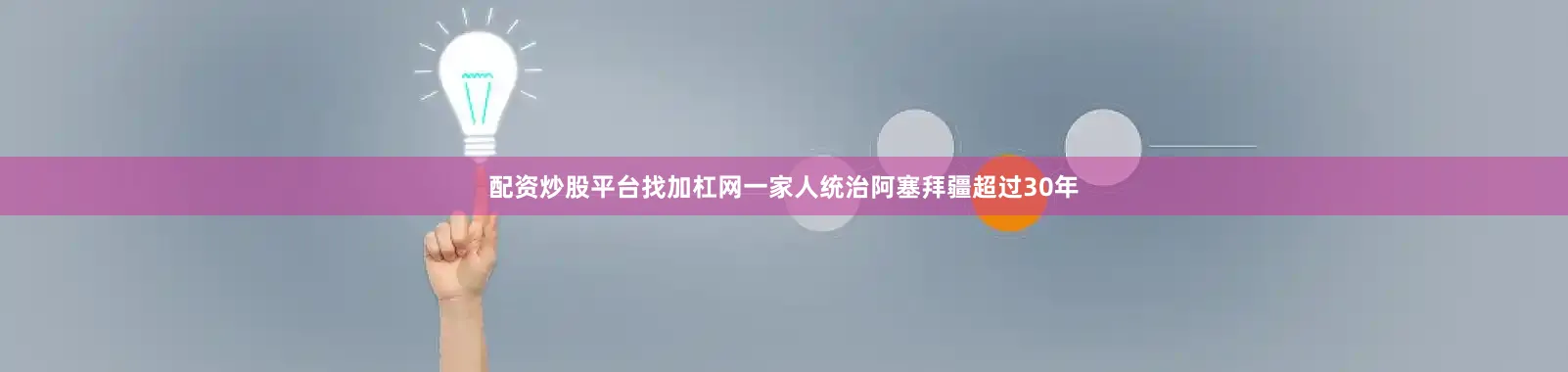 配资炒股平台找加杠网一家人统治阿塞拜疆超过30年