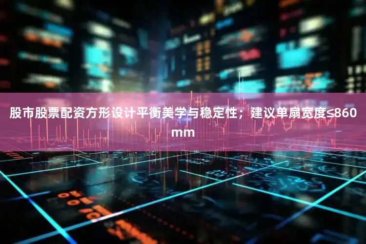 股市股票配资方形设计平衡美学与稳定性；建议单扇宽度≤860mm