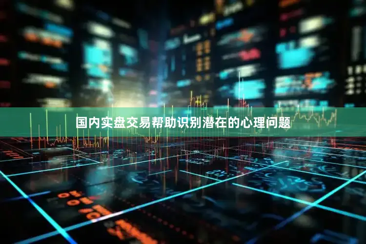 国内实盘交易帮助识别潜在的心理问题