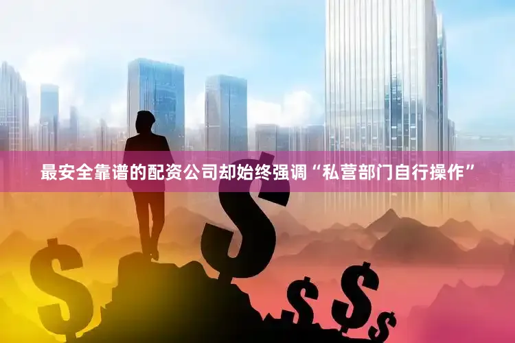 最安全靠谱的配资公司却始终强调“私营部门自行操作”