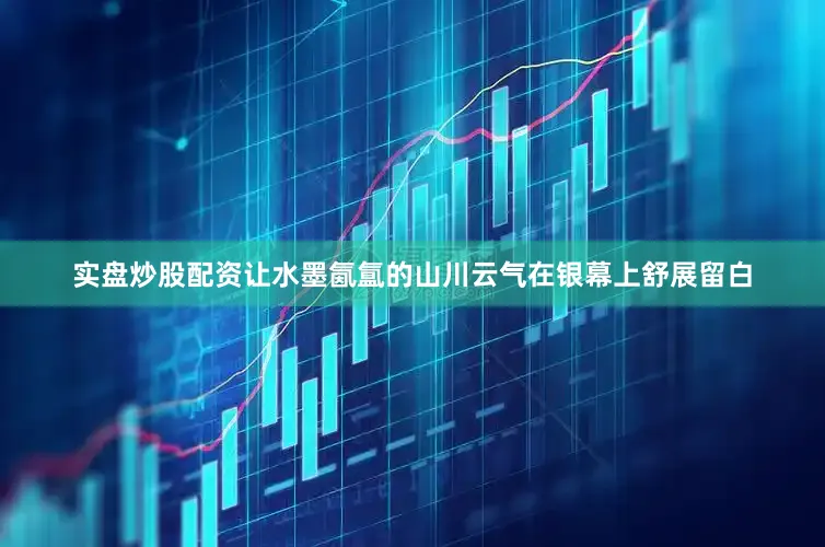 实盘炒股配资让水墨氤氲的山川云气在银幕上舒展留白