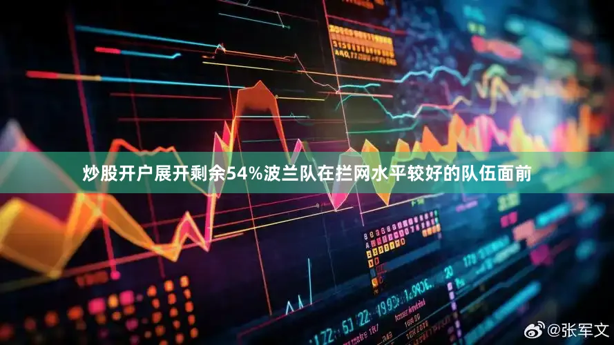 炒股开户展开剩余54%波兰队在拦网水平较好的队伍面前