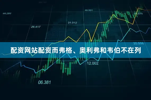配资网站配资而弗格、奥利弗和韦伯不在列