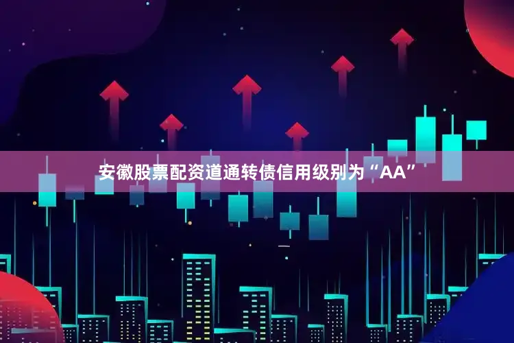 安徽股票配资道通转债信用级别为“AA”