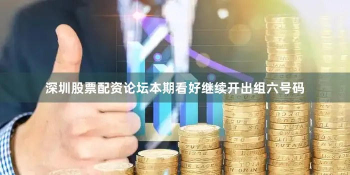 深圳股票配资论坛本期看好继续开出组六号码