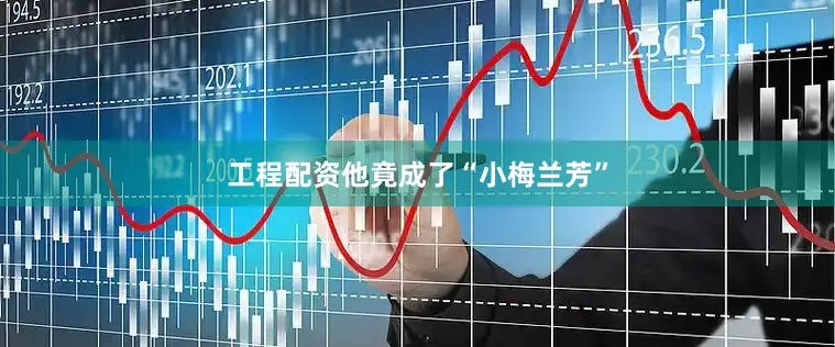 工程配资他竟成了“小梅兰芳”