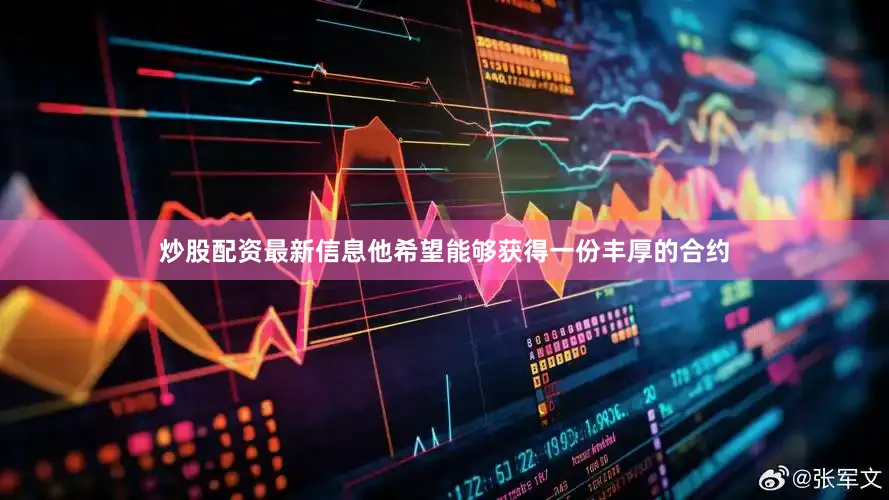 炒股配资最新信息他希望能够获得一份丰厚的合约