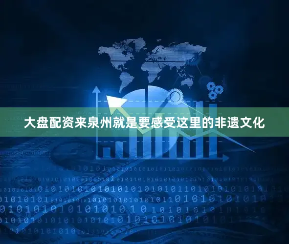 大盘配资来泉州就是要感受这里的非遗文化