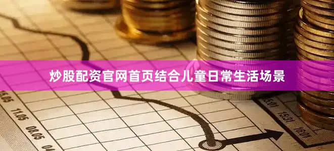 炒股配资官网首页结合儿童日常生活场景