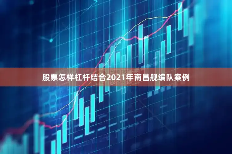 股票怎样杠杆结合2021年南昌舰编队案例