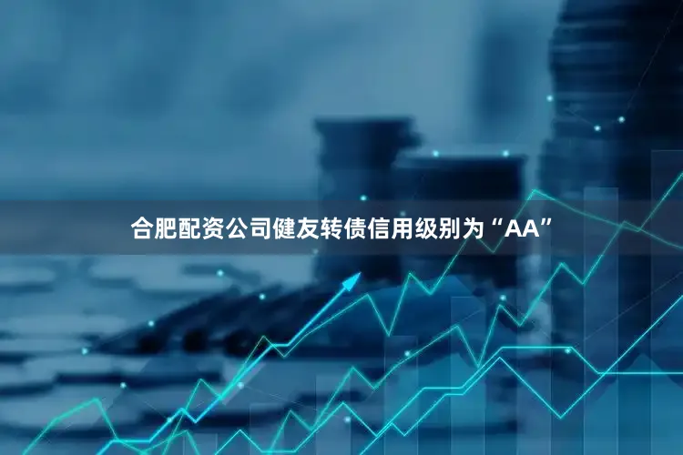 合肥配资公司健友转债信用级别为“AA”