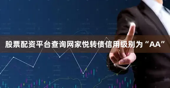 股票配资平台查询网家悦转债信用级别为“AA”