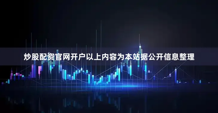 炒股配资官网开户以上内容为本站据公开信息整理