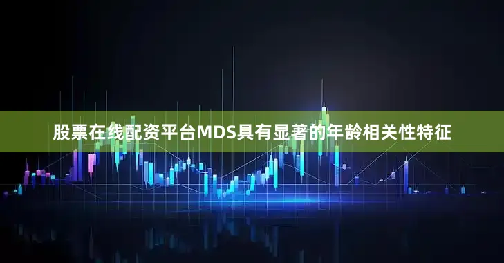股票在线配资平台MDS具有显著的年龄相关性特征