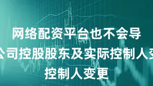 网络配资平台也不会导致公司控股股东及实际控制人变更