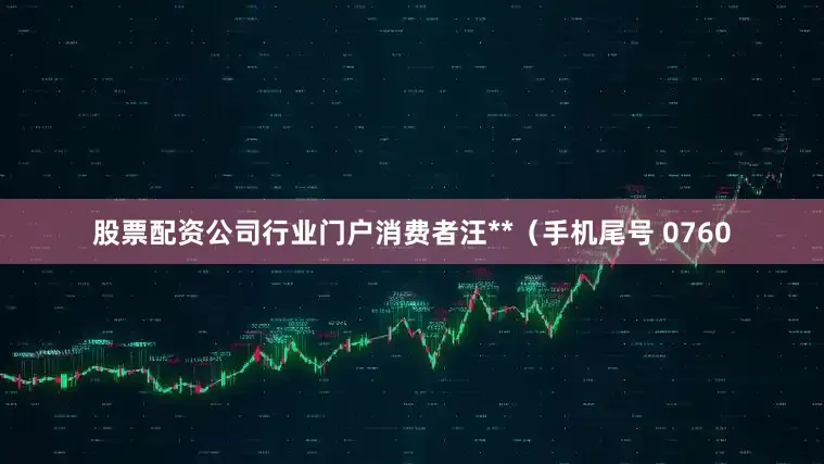股票配资公司行业门户消费者汪**（手机尾号 0760