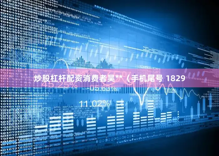 炒股杠杆配资消费者吴**（手机尾号 1829