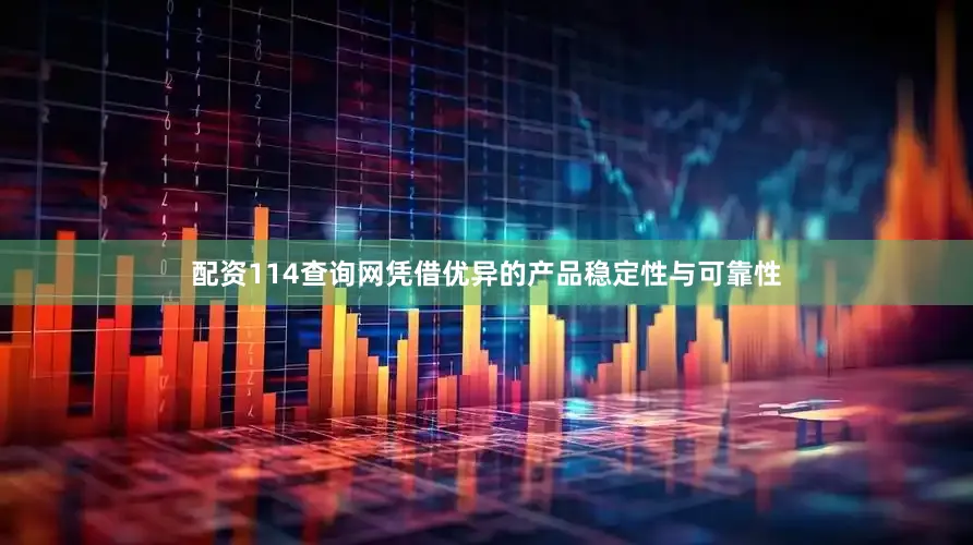 配资114查询网凭借优异的产品稳定性与可靠性