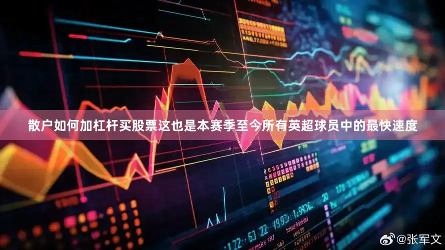 散户如何加杠杆买股票这也是本赛季至今所有英超球员中的最快速度