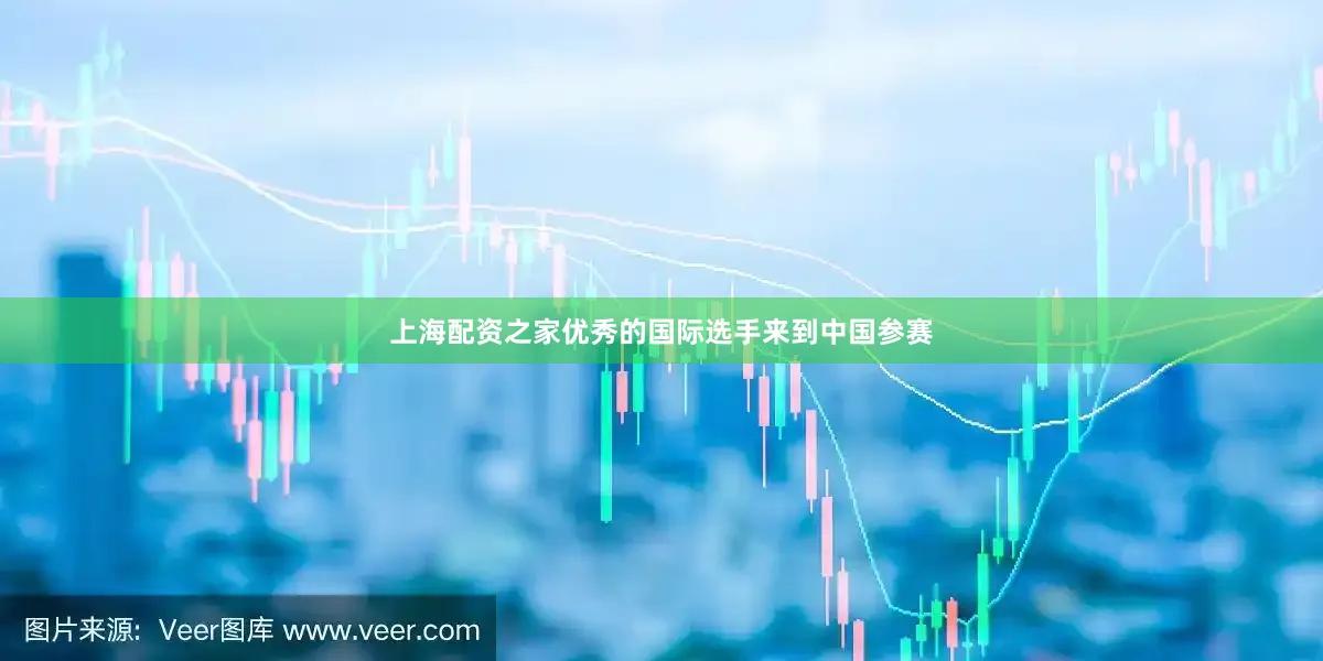 上海配资之家优秀的国际选手来到中国参赛