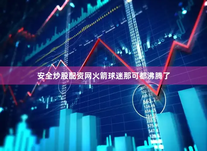 安全炒股配资网火箭球迷那可都沸腾了