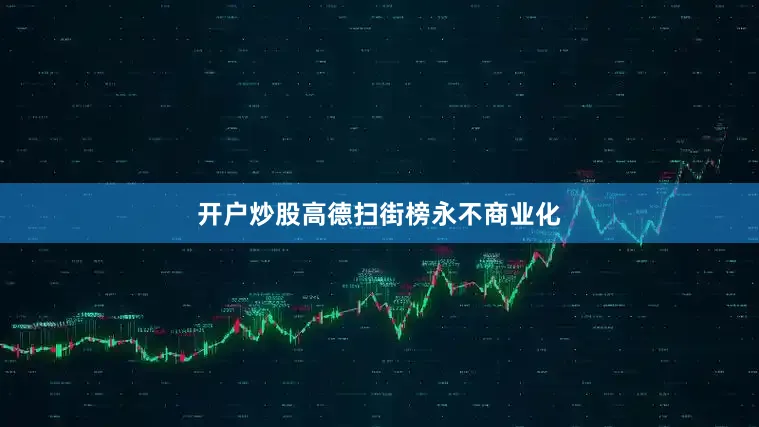 开户炒股高德扫街榜永不商业化