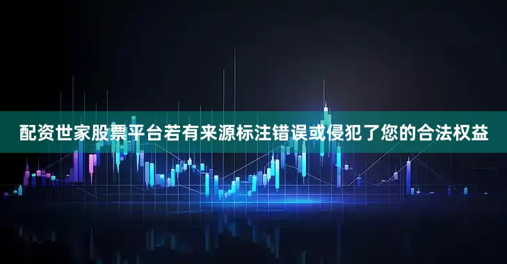 配资世家股票平台若有来源标注错误或侵犯了您的合法权益